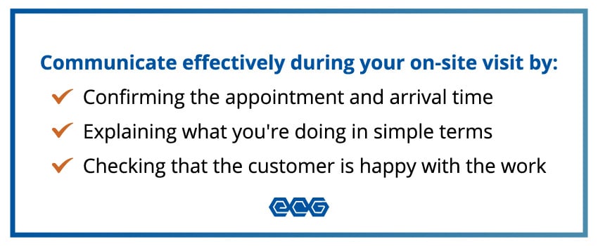 Communicate effectively during your on-site visit by confirming the appointment and arrival time, explaining what you're doing in simple terms, and checking that the customer is happy with the work.